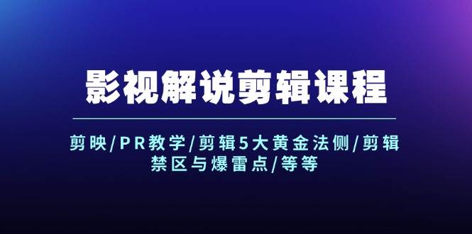 影视解说剪辑课程：剪映/PR教学/剪辑5大黄金法侧/剪辑禁区与爆雷点/等等-58创客网
