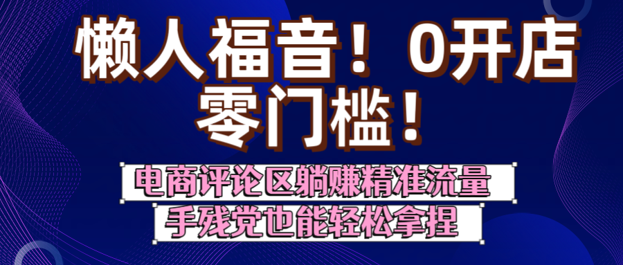 懒人福音！0开店、零门槛！电商评论区躺赚精准流量，手残党也能轻松拿捏-58创客网