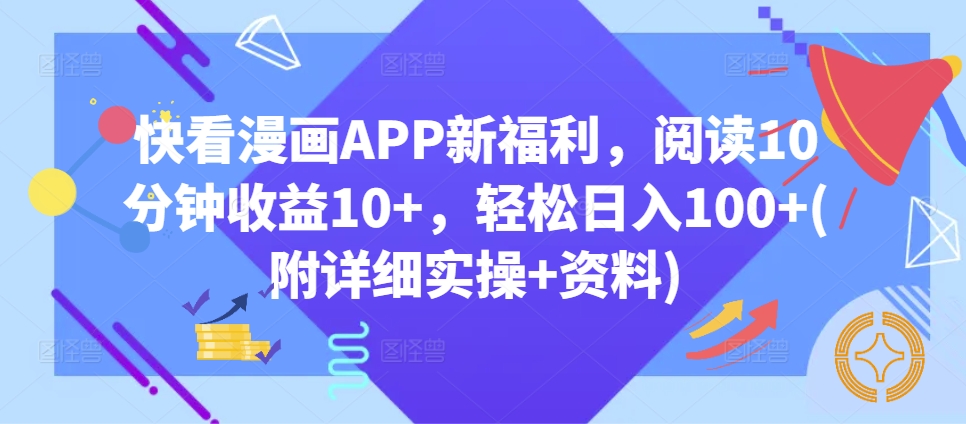 快看漫画APP新福利，阅读10分钟收益10+，轻松日入100+(附详细实操+资料)-58创客网