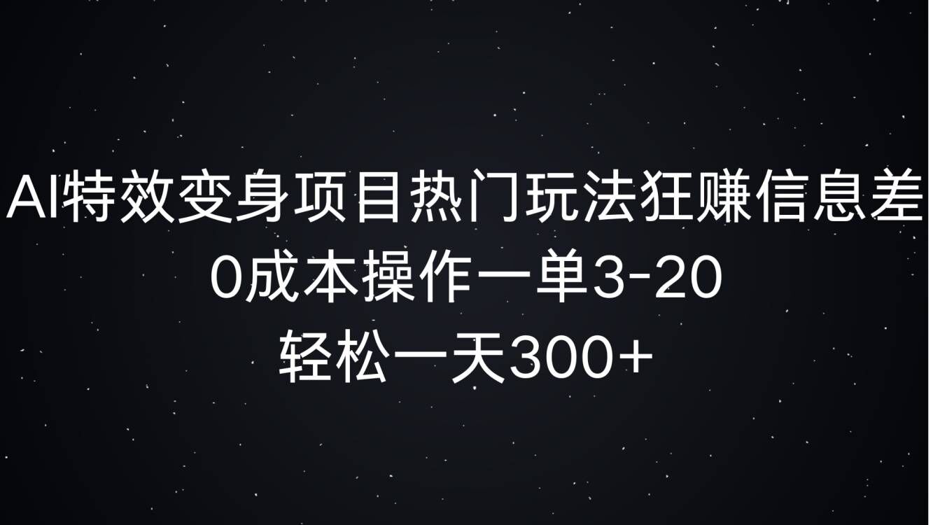 AI特效变身项目热门玩法狂赚信息差，0成本操作一单3-20.轻松一天3张-58创客网