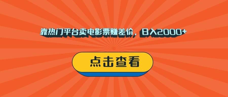 靠热门平台卖电影票赚差价，日入2000+，小白轻松上手-58创客网
