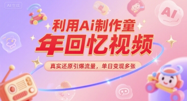 利用Ai制作童年回忆视频，真实还原引爆流量，单日变现多张-58创客网