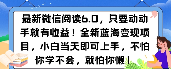 最新微信阅读6.0，纯0撸，可批量放大操作，简单0成本-58创客网