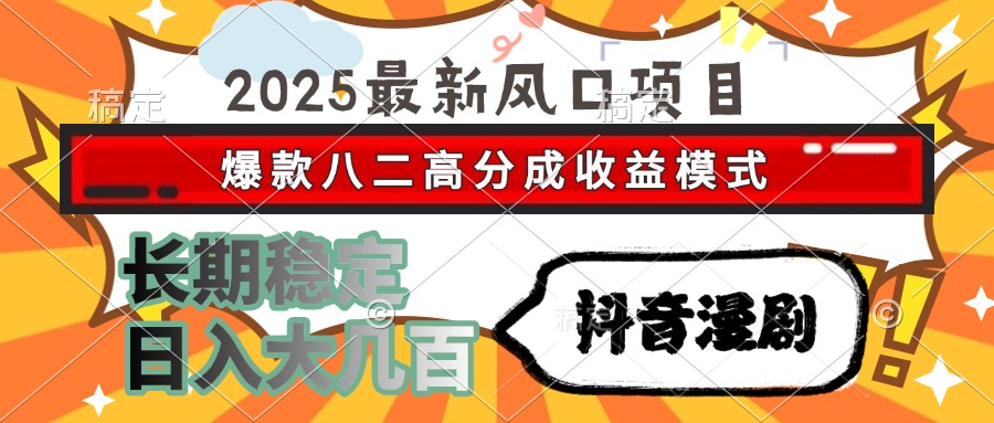 2025最新风口项目 抖音漫剧 爆款八二高分成收益模式 长期稳定日入大几百-58创客网