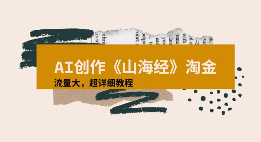 AI创作《山海经》奇珍异兽，超现实画风视频，流量大易爆款附详细教程-58创客网