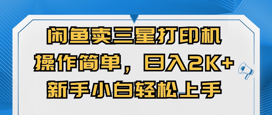闭鱼卖三星打印机，操作简单，新手小自轻松上手，日入几张-58创客网