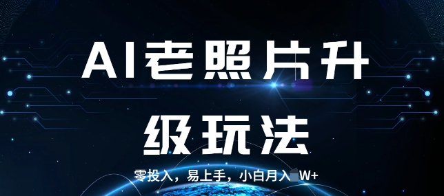 AI老照片升级玩法，零投入，易上手，小白月入过W-58创客网