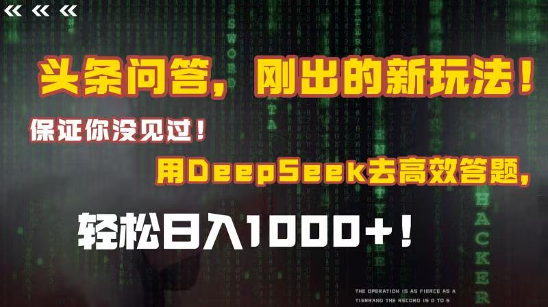 头条问答，刚出的新玩法！保证你没见过！结合Deepseek高效答题，轻松日入1000+-58创客网