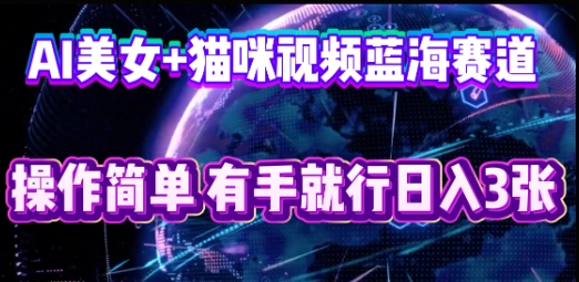 AI美女+猫咪视频蓝海赛道，操作简单，有手就行日入3张-58创客网