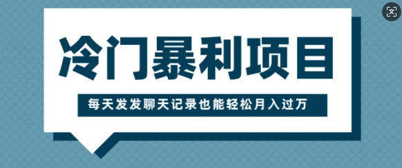 冷门暴利项目，一部手机即可操作，每天发发聊天记录也能轻松月入过W-58创客网