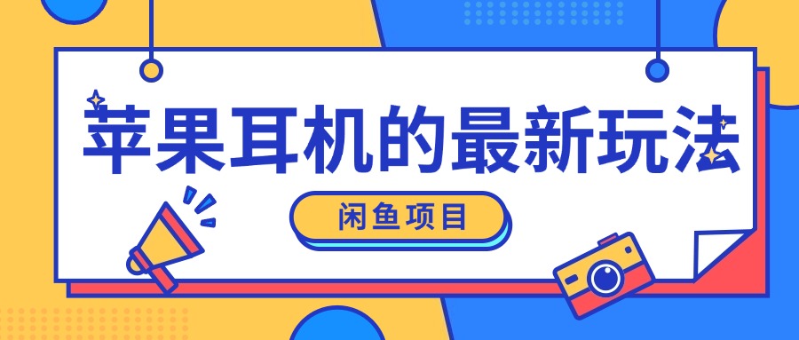 闲鱼新玩法，卖苹果耳机，新手小白可以操作，0成本开店-58创客网