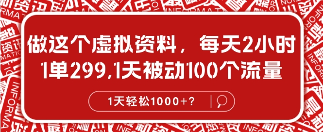 做这个虚拟资料，每天2小时，1单299.1天被动100个流量，1天轻松1k?-58创客网