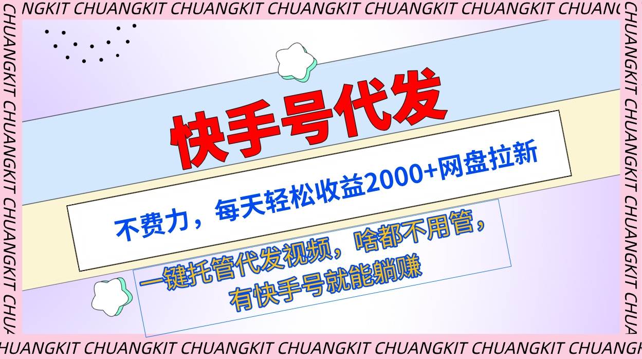 快手号代发：不费力，每天轻松收益2000+网盘拉新一键托管代发视频-58创客网