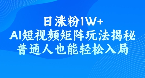 日涨粉1W+，AI短视频矩阵玩法揭秘，普通人也能轻松入局-58创客网