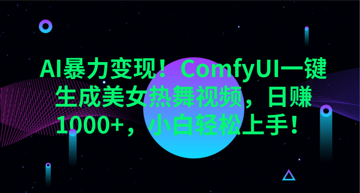 AI暴力变现！ComfyUI一键生成美女热舞视频，日赚1000+，小白轻松上手！。-58创客网