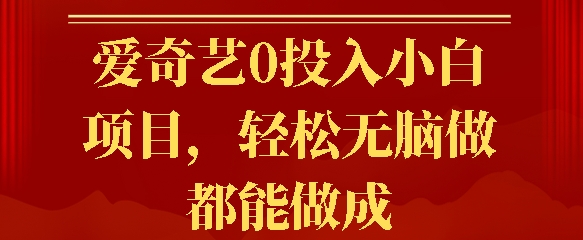 爱奇艺0投入小白项目，轻松无脑做都能做成-58创客网