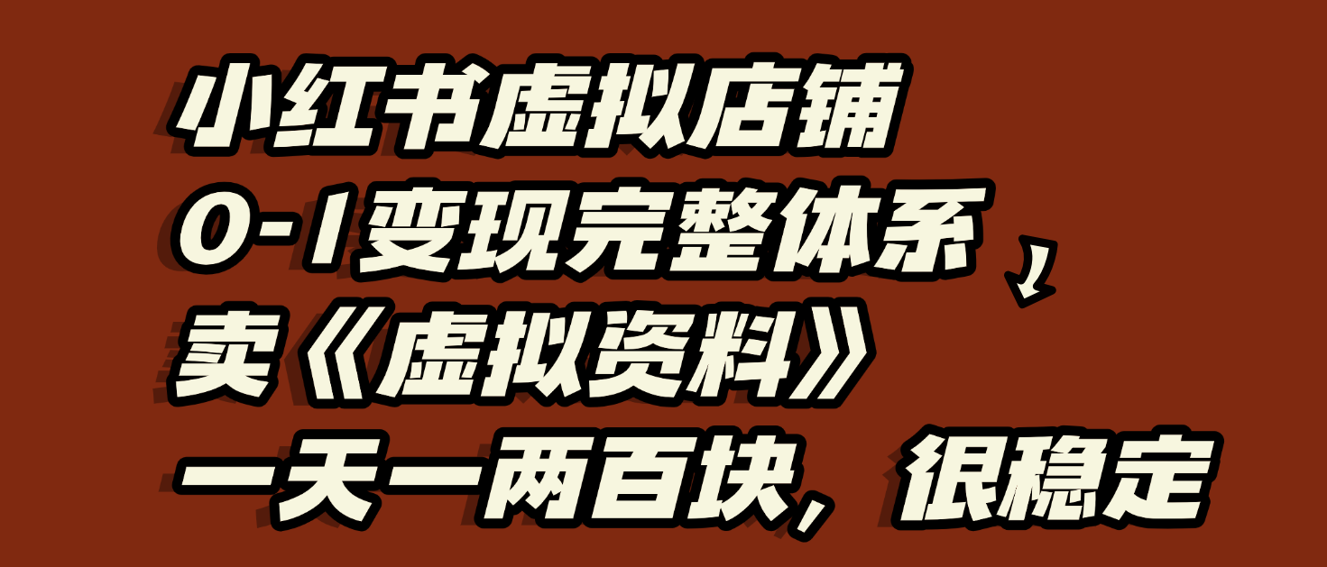 小红书虚拟店铺0-1变现完整体系：虚拟资料，一天一两百块，很稳定-58创客网