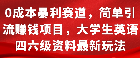 0成本暴利赛道，简单引流项目，大学生英语四六级资料最新玩法-58创客网