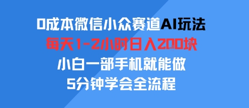 0成本微信小众赛道AI玩法，每天1-2小时日入2张，小白一部手机就能做，5分钟学会全流程-58创客网