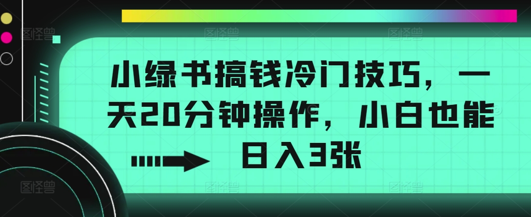 小绿书搞钱冷门技巧，一天20分钟操作，小白也能日入3张-58创客网