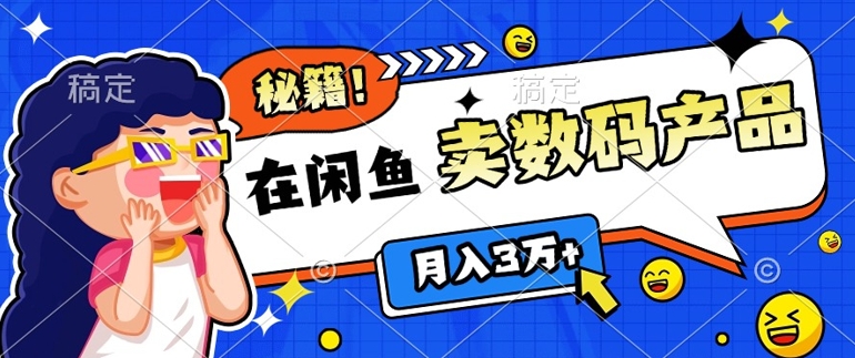 靠在闲鱼卖数码产品月入过W+的最新秘籍0基础教学，新手快速上手-58创客网
