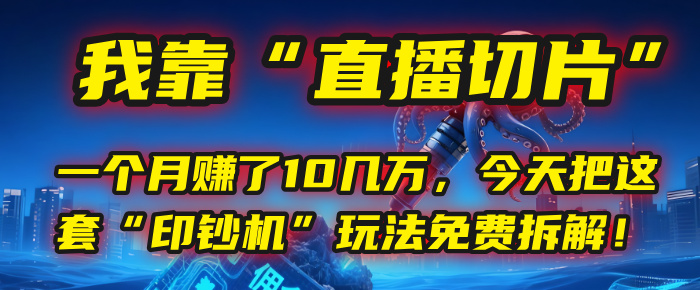 我靠“直播切片”，一个月赚了10几万，今天把这套“印钞机”玩法免费拆解！-58创客网