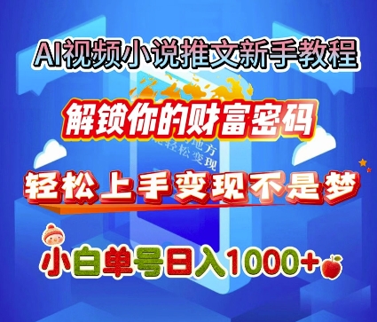 AI视频小说推文新手教程，解锁你的财富密码，轻松上手变现不是梦，小白单号日入几张-58创客网
