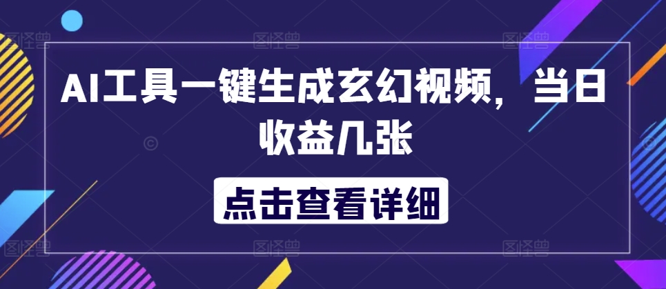 AI工具一键生成玄幻视频，当日收益几张-58创客网