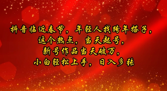 抖音临近春节，年轻人找跨年搭子，这个热点，当天起号，新号作品当天破万，小白轻松上手，日入多张-58创客网