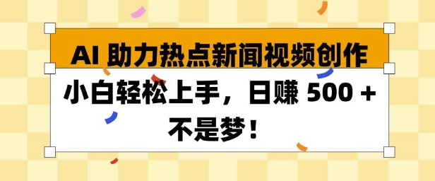 AI 助力热点新闻视频创作小白轻松上手，日入多张-58创客网