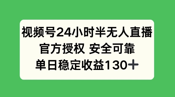 视频号24小时半无人直播，官方授权安全可靠，单日稳定收益130+-58创客网