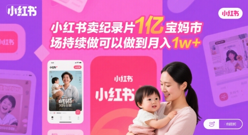 小红书卖纪录片1亿宝妈市场持续做可以做到月入1w+-58创客网