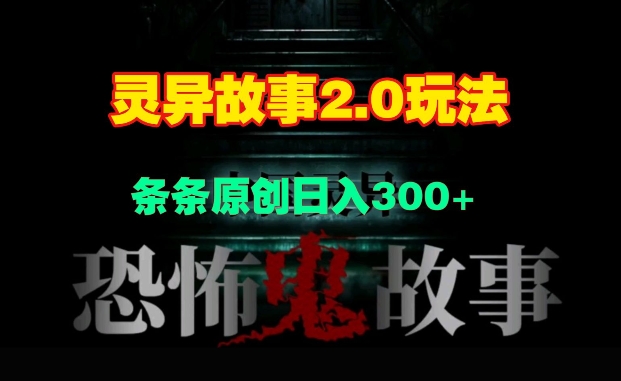灵异故事2.0玩法，几分钟一天视频，条条原创日入3张-58创客网