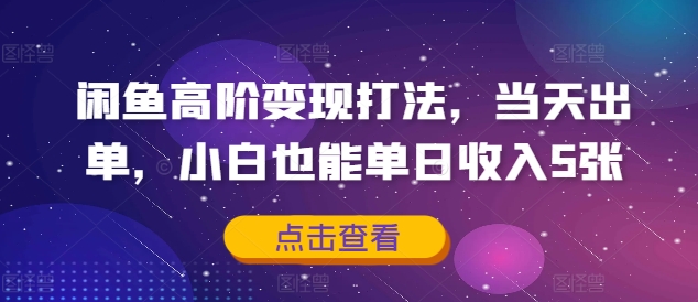 闲鱼高阶变现打法，当天出单，小白也能单日收入5张-58创客网