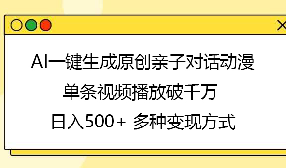 AI一键生成原创亲子对话动漫，单条视频播放破千万 ，日入500+，多种变现方式-58创客网