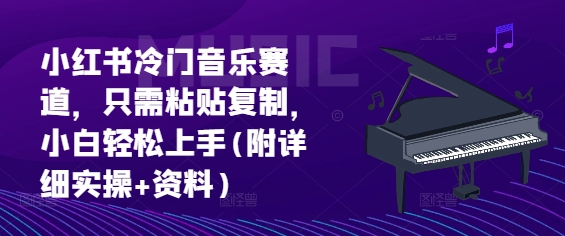 小红书冷门音乐赛道，只需粘贴复制，小白轻松上手(附详细实操+资料)-58创客网