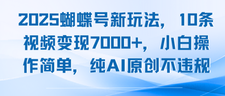 2025蝴蝶号新玩法，10条视频变现7k+，小白操作简单，纯AI原创不违规-58创客网