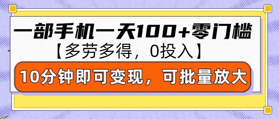 零撸项目一部手机一天100+多劳多得，10分钟上手即可变现-58创客网