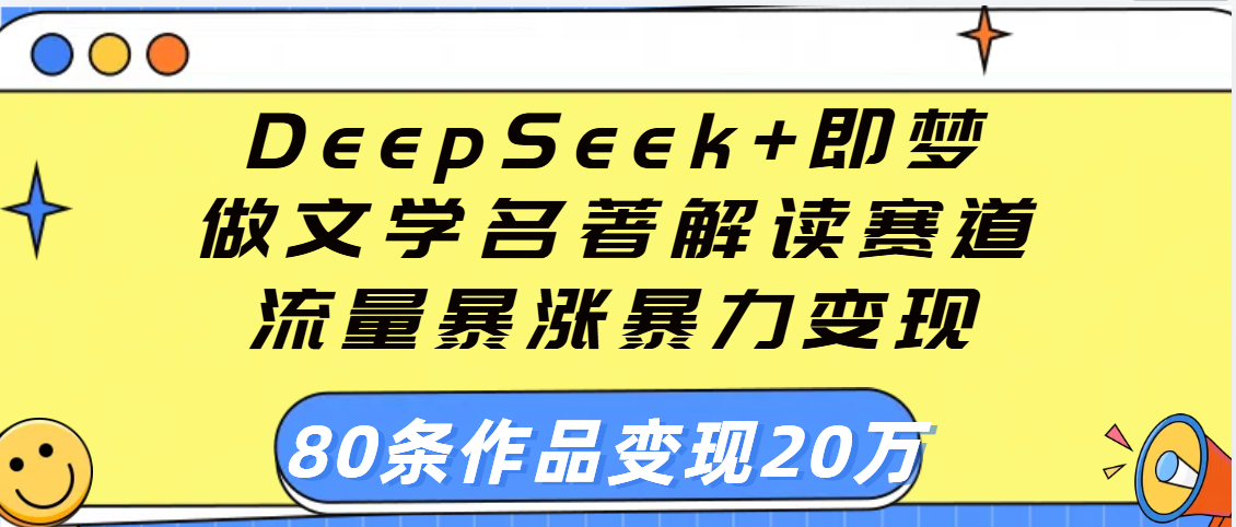 用DeepSeek+即梦做文学名著解读赛道，流量暴涨暴力变现，89条作品变现20万-58创客网
