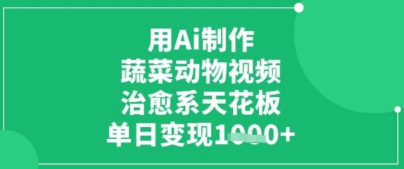 用ai制作蔬菜动物视频，治愈天花板，单日变现多张-58创客网