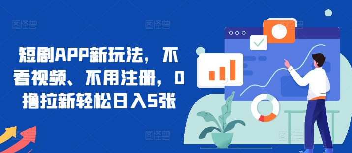 短剧APP新玩法，不看视频、不用注册，0撸拉新轻松日入5张-58创客网