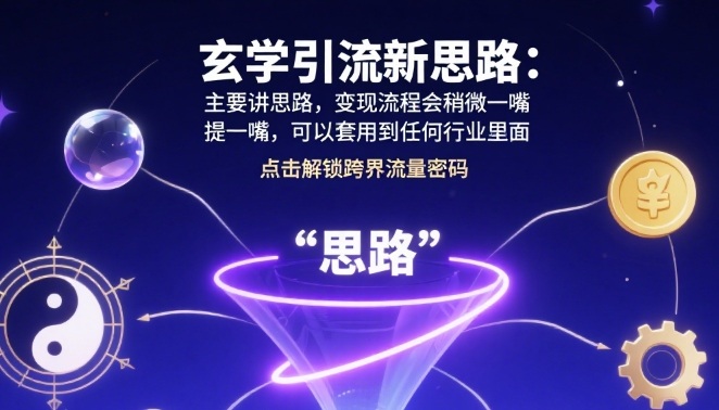 玄学引流新思路：主要讲思路，变现流程会稍微提一嘴，可以套用到任何行业里面-58创客网