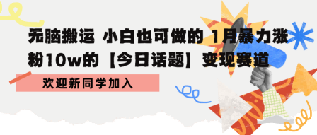 无脑搬运 小白也可做的 1月暴力涨粉10w的【今日话题】变现赛道-58创客网
