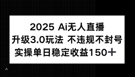 2025AI无人直播升级3.0玩法，不违规 不封号，单日稳定收益150+-多米联创