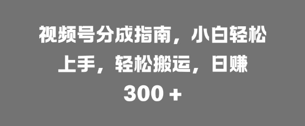 视频号分成指南，小白轻松上手，轻松搬运，日入3张-多米联创