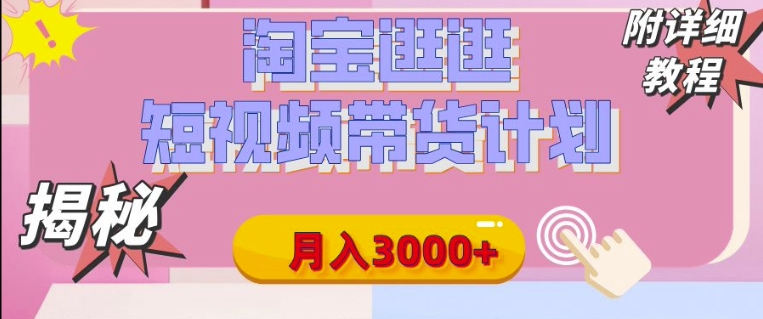 【揭秘】淘宝逛逛短视频带货计划，有人能月入3000+(附项目教程)-多米联创