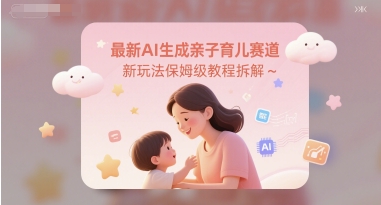 最新AI生成亲子育儿赛道新玩法保姆级教程拆解-多米联创