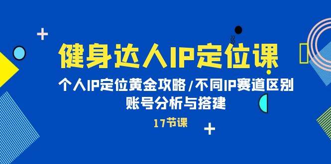 健身达人IP定位课：个人IP定位黄金攻略/不同IP赛道区别/账号分析与搭建-多米联创