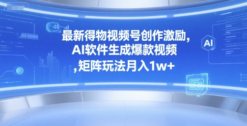 最新得物视频号创作激励，AI软件生成爆款视频 ，矩阵玩法月入1w+-多米联创