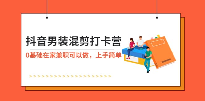 抖音男装-混剪打卡营，0基础在家兼职可以做，上手简单-多米联创
